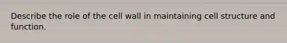 Describe the role of the cell wall in maintaining cell structure and function.