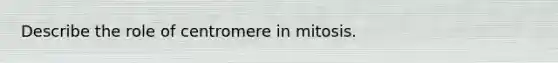 Describe the role of centromere in mitosis.