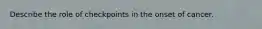 Describe the role of checkpoints in the onset of cancer.