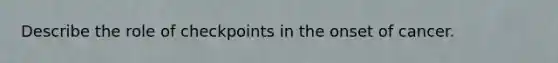 Describe the role of checkpoints in the onset of cancer.