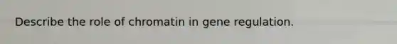 Describe the role of chromatin in gene regulation.