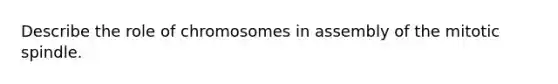 Describe the role of chromosomes in assembly of the mitotic spindle.