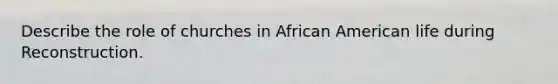 Describe the role of churches in African American life during Reconstruction.