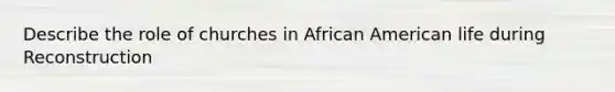 Describe the role of churches in African American life during Reconstruction