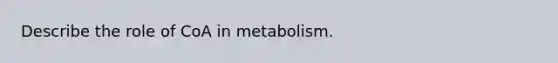 Describe the role of CoA in metabolism.