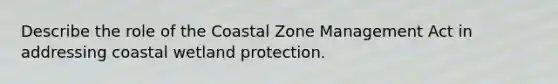 Describe the role of the Coastal Zone Management Act in addressing coastal wetland protection.