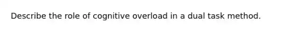 Describe the role of cognitive overload in a dual task method.