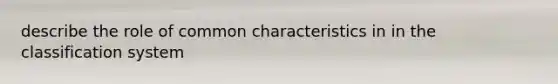 describe the role of common characteristics in in the classification system