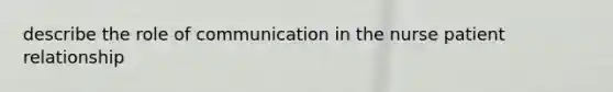 describe the role of communication in the nurse patient relationship