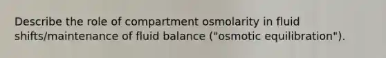 Describe the role of compartment osmolarity in fluid shifts/maintenance of fluid balance ("osmotic equilibration").