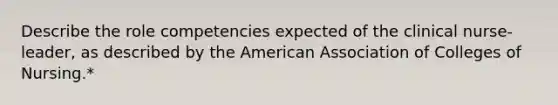 Describe the role competencies expected of the clinical nurse-leader, as described by the American Association of Colleges of Nursing.*