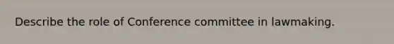 Describe the role of Conference committee in lawmaking.