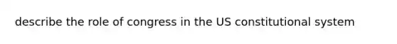 describe the role of congress in the US constitutional system