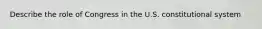 Describe the role of Congress in the U.S. constitutional system
