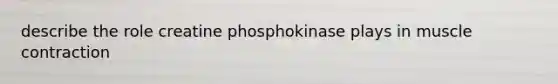 describe the role creatine phosphokinase plays in muscle contraction