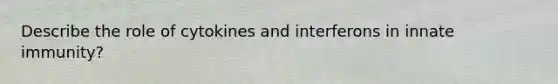 Describe the role of cytokines and interferons in innate immunity?