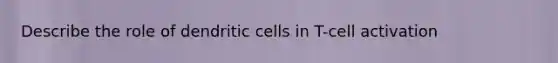 Describe the role of dendritic cells in T-cell activation