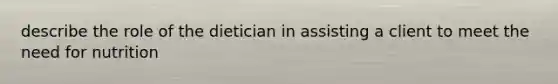 describe the role of the dietician in assisting a client to meet the need for nutrition