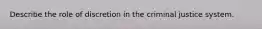 Describe the role of discretion in the criminal justice system.