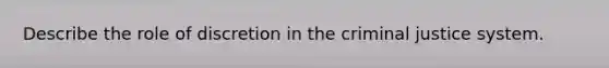 Describe the role of discretion in the criminal justice system.