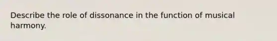 Describe the role of dissonance in the function of musical harmony.