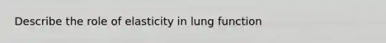 Describe the role of elasticity in lung function