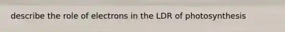 describe the role of electrons in the LDR of photosynthesis