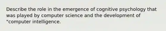 Describe the role in the emergence of cognitive psychology that was played by computer science and the development of "computer intelligence.