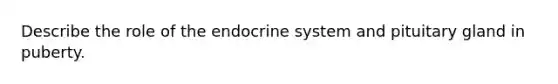 Describe the role of the endocrine system and pituitary gland in puberty.