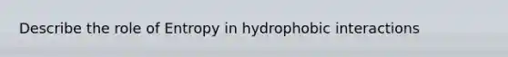 Describe the role of Entropy in hydrophobic interactions