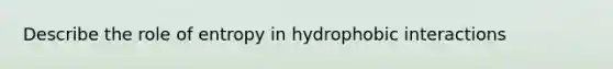 Describe the role of entropy in hydrophobic interactions