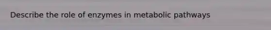 Describe the role of enzymes in metabolic pathways