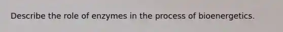 Describe the role of enzymes in the process of bioenergetics.