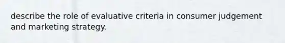 describe the role of evaluative criteria in consumer judgement and marketing strategy.