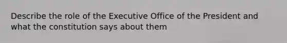 Describe the role of the Executive Office of the President and what the constitution says about them