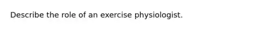 Describe the role of an exercise physiologist.