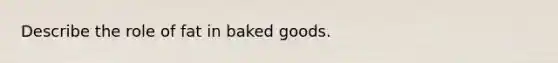 Describe the role of fat in baked goods.