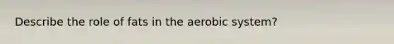 Describe the role of fats in the aerobic system?