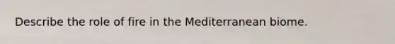Describe the role of fire in the Mediterranean biome.