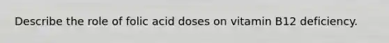 Describe the role of folic acid doses on vitamin B12 deficiency.