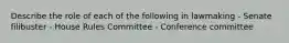 Describe the role of each of the following in lawmaking - Senate filibuster - House Rules Committee - Conference committee