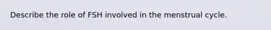 Describe the role of FSH involved in the menstrual cycle.