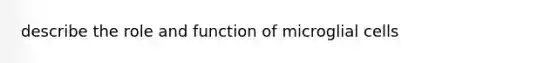 describe the role and function of microglial cells