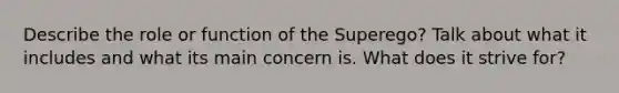 Describe the role or function of the Superego? Talk about what it includes and what its main concern is. What does it strive for?