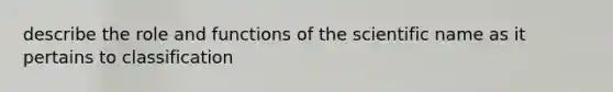 describe the role and functions of the scientific name as it pertains to classification