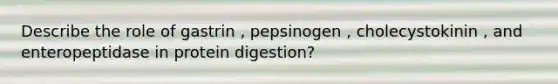 Describe the role of gastrin , pepsinogen , cholecystokinin , and enteropeptidase in protein digestion?