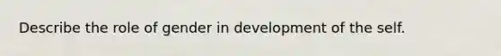 Describe the role of gender in development of the self.