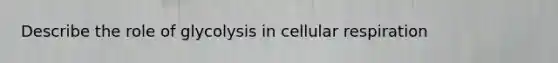 Describe the role of glycolysis in cellular respiration