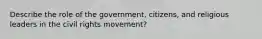 Describe the role of the government, citizens, and religious leaders in the civil rights movement?