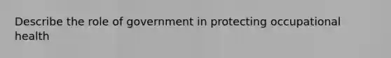 Describe the role of government in protecting occupational health